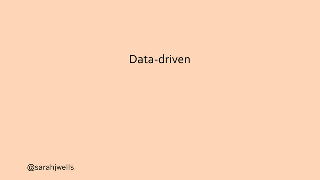 @sarahjwells
Data-driven
