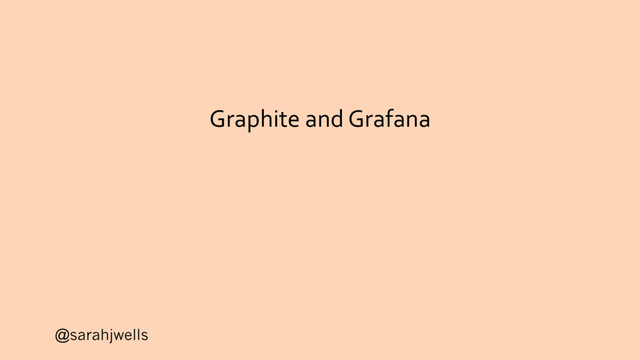 @sarahjwells
Graphite and Grafana
