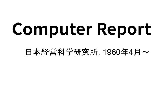 Computer Report
日本経営科学研究所, 1960年4月〜

