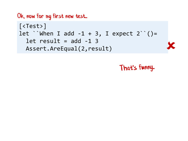 []
let ``When I add -1 + 3, I expect 2``()=
let result = add -1 3
Assert.AreEqual(2,result)

Ok, now for my first new test...
