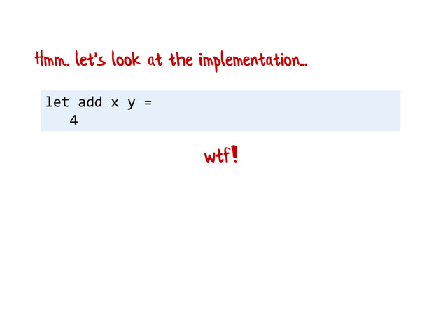 let add x y =
4
wtf!
Hmm.. let's look at the implementation...
