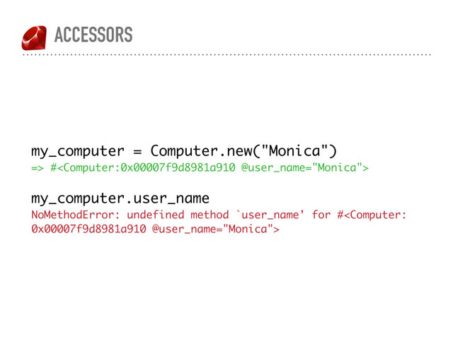 ACCESSORS
my_computer = Computer.new("Monica")
=> #
my_computer.user_name
NoMethodError: undefined method `user_name' for #
