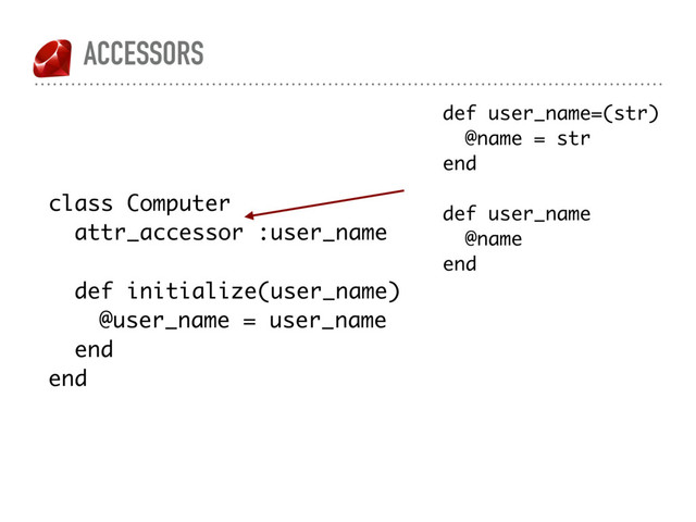 ACCESSORS
class Computer
attr_accessor :user_name
def initialize(user_name)
@user_name = user_name
end
end
def user_name=(str)
@name = str
end
def user_name
@name
end
