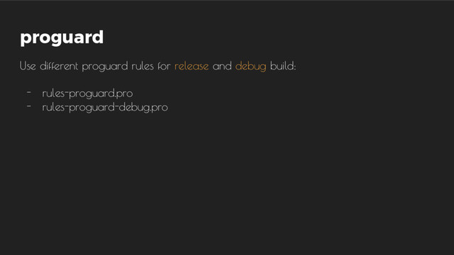 proguard
Use different proguard rules for release and debug build:
- rules-proguard.pro
- rules-proguard-debug.pro

