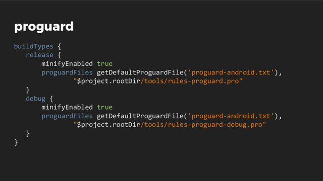 proguard
buildTypes {
release {
minifyEnabled true
proguardFiles getDefaultProguardFile('proguard-android.txt'),
"$project.rootDir/tools/rules-proguard.pro"
}
debug {
minifyEnabled true
proguardFiles getDefaultProguardFile('proguard-android.txt'),
"$project.rootDir/tools/rules-proguard-debug.pro"
}
}
