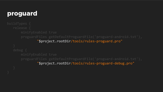 proguard
buildTypes {
release {
minifyEnabled true
proguardFiles getDefaultProguardFile('proguard-android.txt'),
"$project.rootDir/tools/rules-proguard.pro"
}
debug {
minifyEnabled true
proguardFiles getDefaultProguardFile('proguard-android.txt'),
"$project.rootDir/tools/rules-proguard-debug.pro"
}
}
