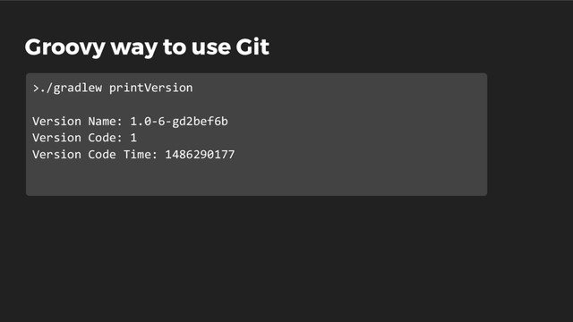 Groovy way to use Git
>./gradlew printVersion
Version Name: 1.0-6-gd2bef6b
Version Code: 1
Version Code Time: 1486290177
