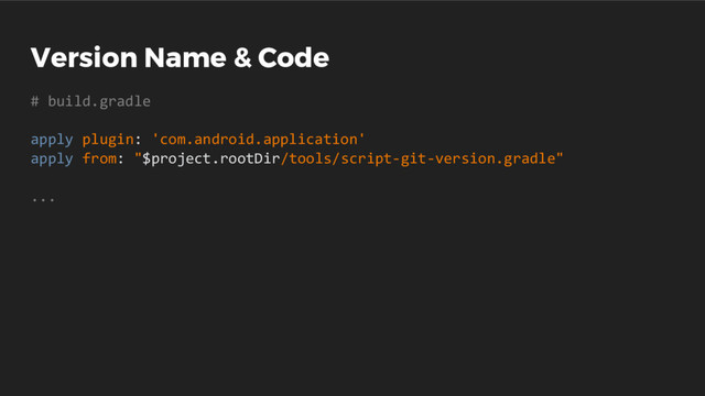 Version Name & Code
# build.gradle
apply plugin: 'com.android.application'
apply from: "$project.rootDir/tools/script-git-version.gradle"
...
