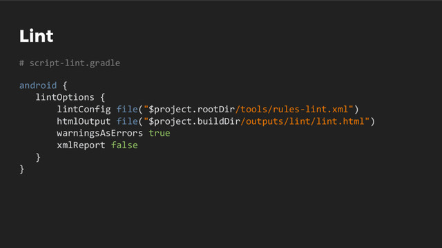 Lint
# script-lint.gradle
android {
lintOptions {
lintConfig file("$project.rootDir/tools/rules-lint.xml")
htmlOutput file("$project.buildDir/outputs/lint/lint.html")
warningsAsErrors true
xmlReport false
}
}
