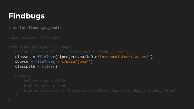 Findbugs
# script-findbugs.gradle
apply plugin: 'findbugs'
task findbugs(type: FindBugs) {
excludeFilter = file("../tools/rules-findbugs.xml")
classes = fileTree("$project.buildDir/intermediates/classes/")
source = fileTree('src/main/java/')
classpath = files()
reports {
xml.enabled = false
html.enabled = true
html.destination = "$project.buildDir/outputs/findbugs/findbugs.html"
}
}
