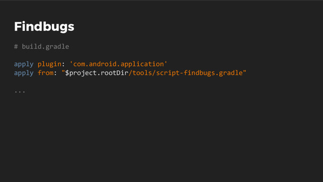 Findbugs
# build.gradle
apply plugin: 'com.android.application'
apply from: "$project.rootDir/tools/script-findbugs.gradle"
...
