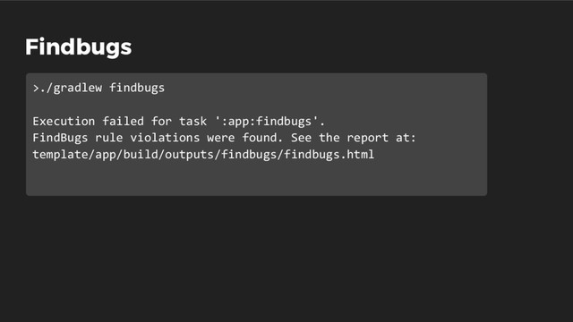 Findbugs
>./gradlew findbugs
Execution failed for task ':app:findbugs'.
FindBugs rule violations were found. See the report at:
template/app/build/outputs/findbugs/findbugs.html

