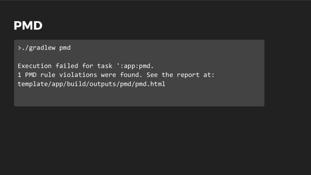 PMD
>./gradlew pmd
Execution failed for task ':app:pmd.
1 PMD rule violations were found. See the report at:
template/app/build/outputs/pmd/pmd.html
