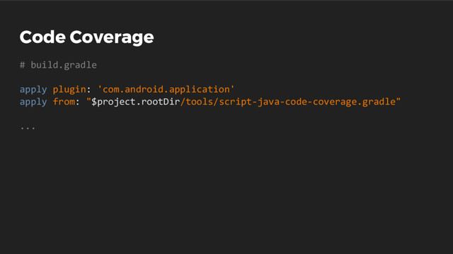Code Coverage
# build.gradle
apply plugin: 'com.android.application'
apply from: "$project.rootDir/tools/script-java-code-coverage.gradle"
...
