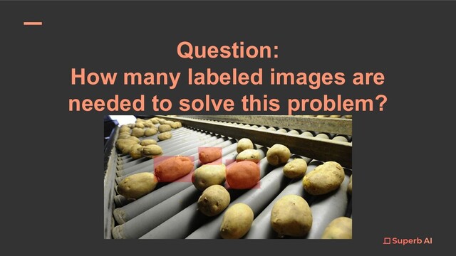Question:
How many labeled images are
needed to solve this problem?
