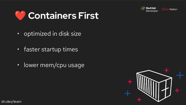 dn.dev/learn
❤ Containers First
• optimized in disk size
• faster startup times
• lower mem/cpu usage
