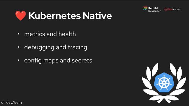 dn.dev/learn
❤ Kubernetes Native
• metrics and health
• debugging and tracing
• config maps and secrets
