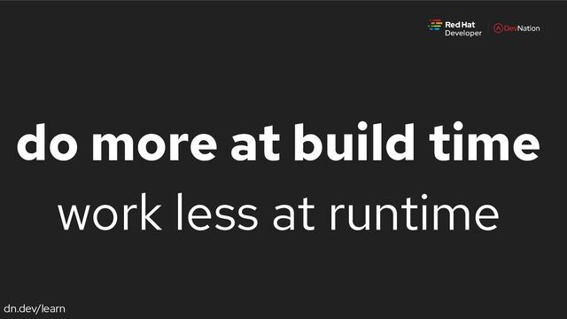 dn.dev/learn
do more at build time
work less at runtime
