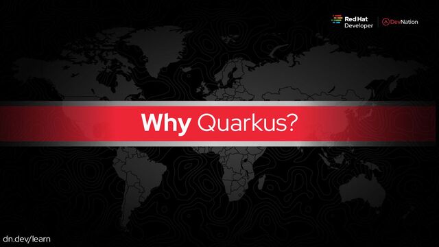 dn.dev/learn
Why Quarkus?
