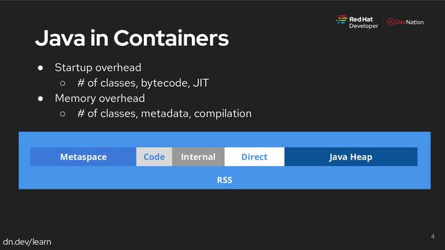 dn.dev/learn
● Startup overhead
○ # of classes, bytecode, JIT
● Memory overhead
○ # of classes, metadata, compilation
4
RSS
Java Heap
Metaspace Direct
Code Internal
Java in Containers
