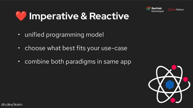 dn.dev/learn
❤ Imperative & Reactive
• unified programming model
• choose what best fits your use-case
• combine both paradigms in same app
