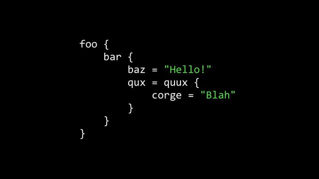 foo {


bar {


baz = "Hello!"


qux = quux {


corge = "Blah"


}


}


}
