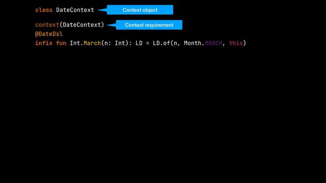 context(DateContext)


@DateDsl


infix fun Int.March(n: Int): LD = LD.of(n, Month.MARCH, this)
class DateContext Context object
Context requirement
