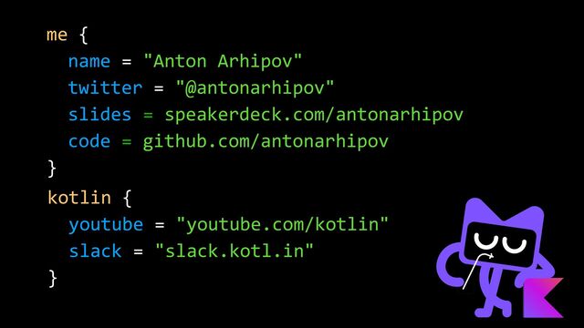 kotlin {


youtube = "youtube.com/kotlin"


slack = "slack.kotl.in"


}
me {


name = "Anton Arhipov"


twitter = "@antonarhipov"


slides = speakerdeck.com/antonarhipov


code = github.com/antonarhipov


}
