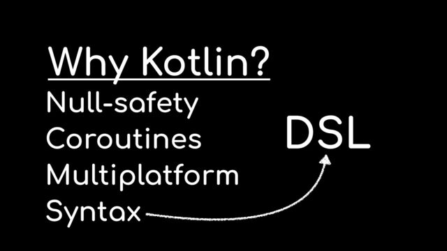 Null-safety


Coroutines


Multiplatform


Syntax
Why Kotlin?
DSL

