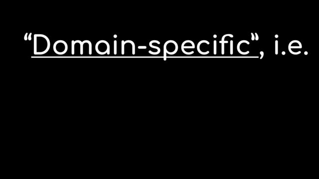 “Domain-speci
fi
c”, i.e.
