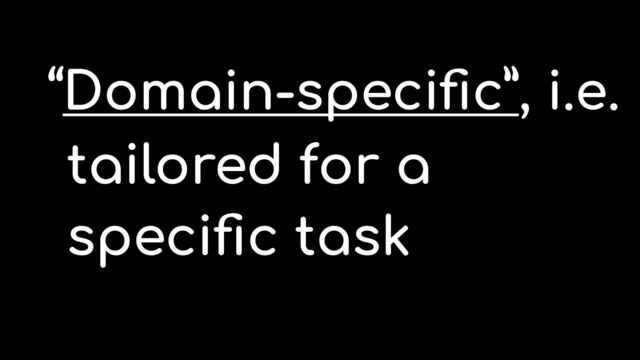 tailored for a


speci
fi
c task
“Domain-speci
fi
c”, i.e.
