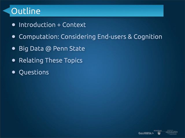 Outline
• Introduction + Context
• Computation: Considering End-users & Cognition
• Big Data @ Penn State
• Relating These Topics
• Questions

