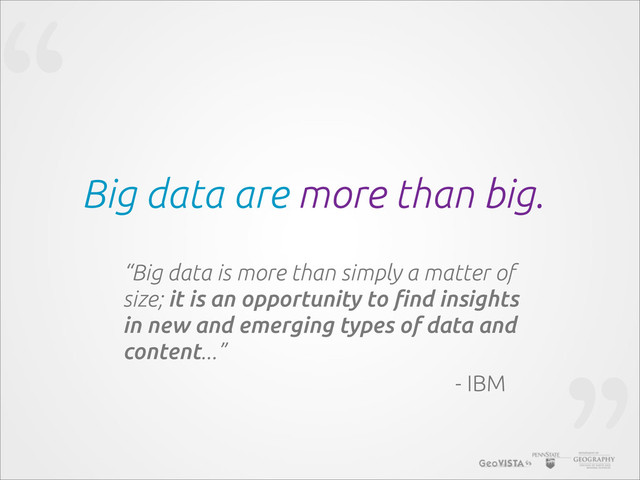 “
Big data are more than big.
“Big data is more than simply a matter of
size; it is an opportunity to !nd insights
in new and emerging types of data and
content...”
- IBM
