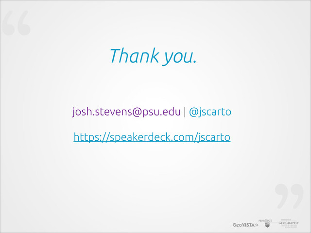 “ Thank you.
josh.stevens@psu.edu | @jscarto
https://speakerdeck.com/jscarto
