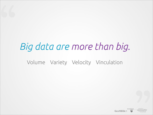 “
Big data are more than big.
Volume Variety Velocity Vinculation
