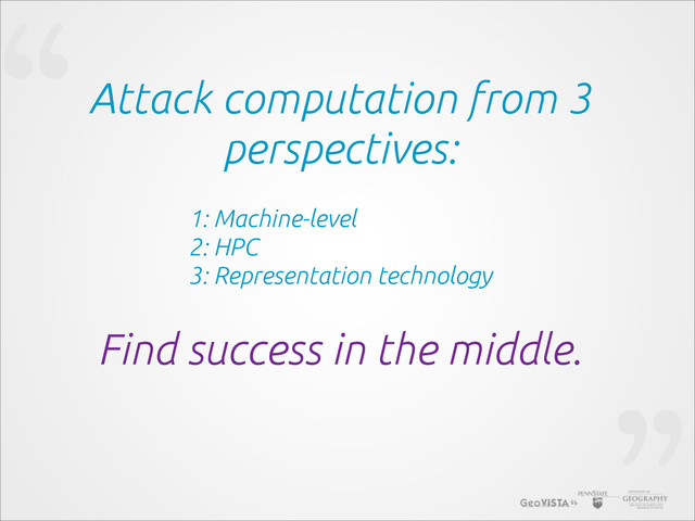 “Attack computation from 3
perspectives:
Find success in the middle.
1: Machine-level
2: HPC
3: Representation technology
