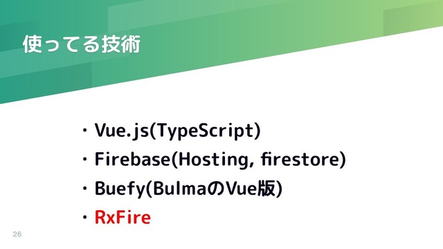使ってる技術
26
・Vue.js(TypeScript)
・Firebase(Hosting, ﬁrestore)
・Buefy(BulmaのVue版)
・RxFire
