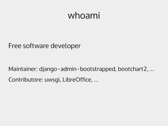 whoami
Free software developer
Maintainer: django-admin-bootstrapped, bootchart2, ...
Contributore: uwsgi, LibreOffice, ...
