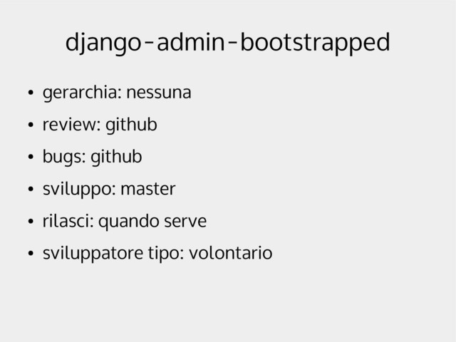 django-admin-bootstrapped
●
gerarchia: nessuna
●
review: github
●
bugs: github
●
sviluppo: master
●
rilasci: quando serve
●
sviluppatore tipo: volontario
