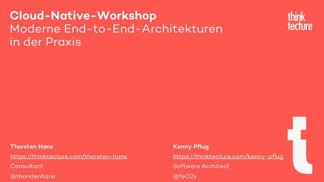 Cloud-Native-Workshop
Moderne End-to-End-Architekturen
in der Praxis
Kenny Pflug
https://thinktecture.com/kenny-pflug
Software Architect
@feO2x
Thorsten Hans
https://thinktecture.com/thorsten-hans
Consultant
@thorstenhans
