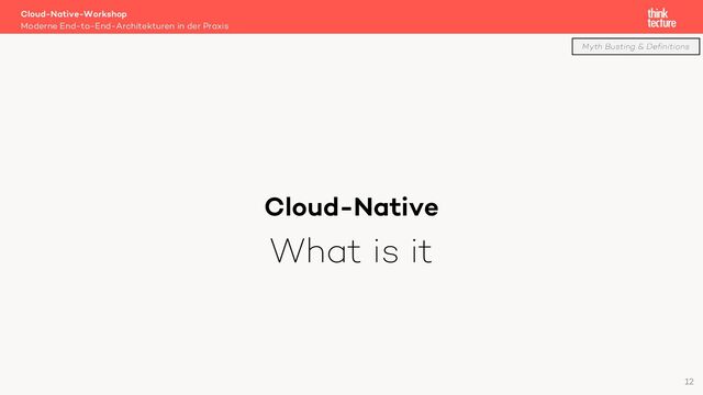 Cloud-Native
What is it
Cloud-Native-Workshop
Moderne End-to-End-Architekturen in der Praxis
12
Myth Busting & Definitions
