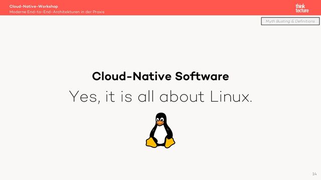 Myth Busting & Definitions
Cloud-Native Software
Yes, it is all about Linux.
Cloud-Native-Workshop
Moderne End-to-End-Architekturen in der Praxis
14

