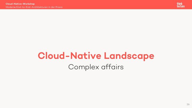Cloud-Native Landscape
Complex affairs
Cloud-Native-Workshop
Moderne End-to-End-Architekturen in der Praxis
26
