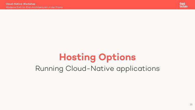 Hosting Options
Running Cloud-Native applications
Cloud-Native-Workshop
Moderne End-to-End-Architekturen in der Praxis
35
