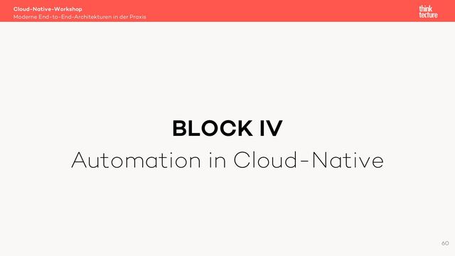 BLOCK IV
Automation in Cloud-Native
Cloud-Native-Workshop
Moderne End-to-End-Architekturen in der Praxis
60
