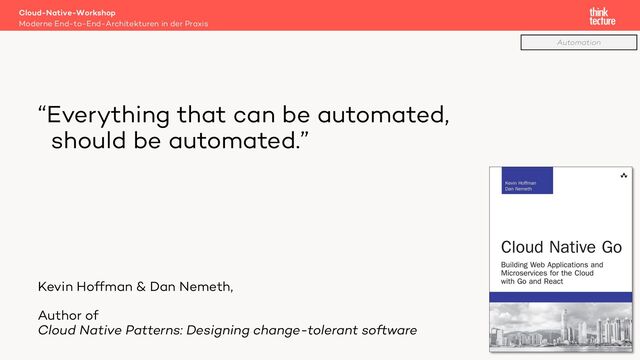 “Everything that can be automated,
should be automated.”
Kevin Hoffman & Dan Nemeth,
Author of
Cloud Native Patterns: Designing change-tolerant software
Cloud-Native-Workshop
Moderne End-to-End-Architekturen in der Praxis
62
Automation
