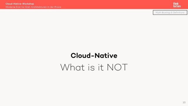 Cloud-Native
What is it NOT
Cloud-Native-Workshop
Moderne End-to-End-Architekturen in der Praxis
10
Myth Busting & Definitions
