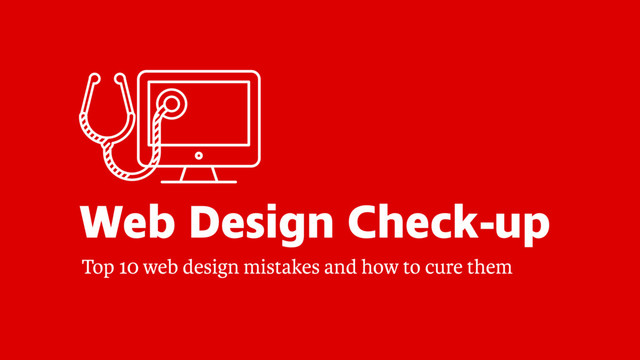 Web Design Check-up
Top 10 web design mistakes and how to cure them
