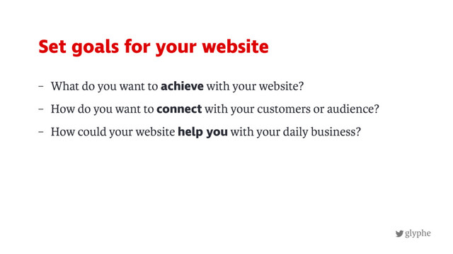 glyphe
– What do you want to achieve with your website?
– How do you want to connect with your customers or audience?
– How could your website help you with your daily business?
Set goals for your website
