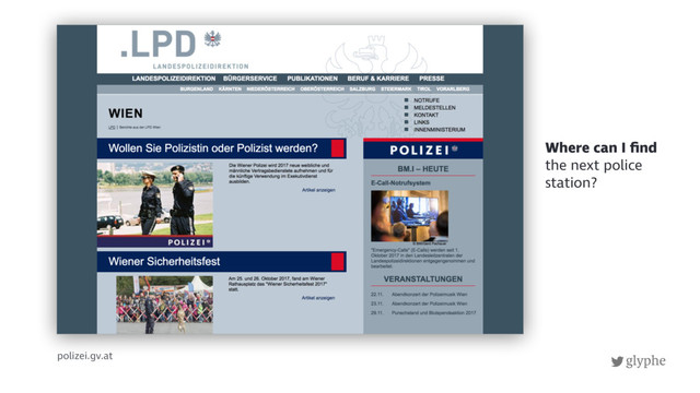 glyphe
polizei.gv.at
Where can I ﬁnd
the next police
station?
